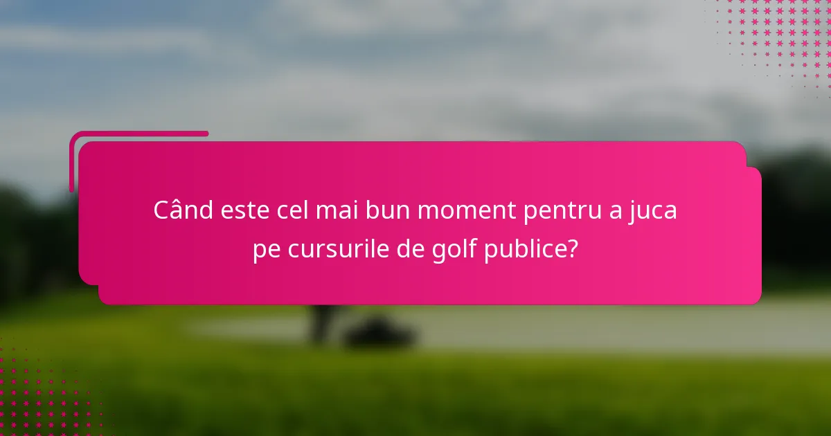 Când este cel mai bun moment pentru a juca pe cursurile de golf publice?
