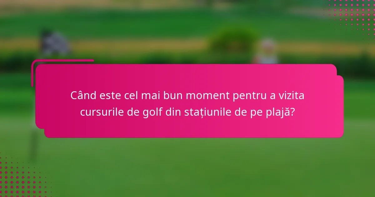 Când este cel mai bun moment pentru a vizita cursurile de golf din stațiunile de pe plajă?