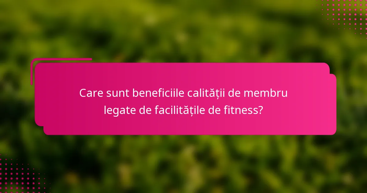 Care sunt beneficiile calității de membru legate de facilitățile de fitness?