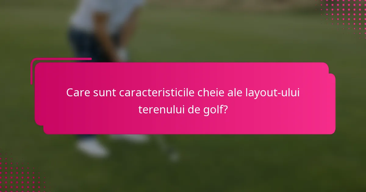 Care sunt caracteristicile cheie ale layout-ului terenului de golf?