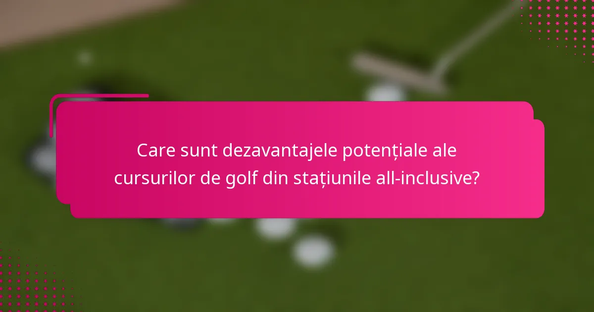 Care sunt dezavantajele potențiale ale cursurilor de golf din stațiunile all-inclusive?
