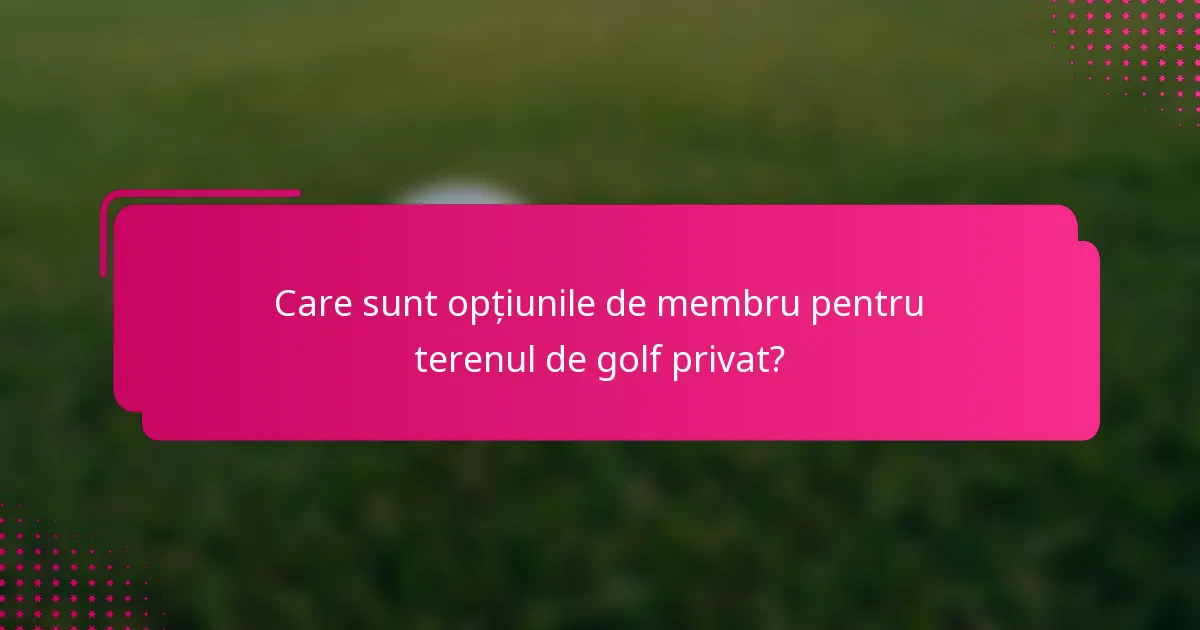 Care sunt opțiunile de membru pentru terenul de golf privat?