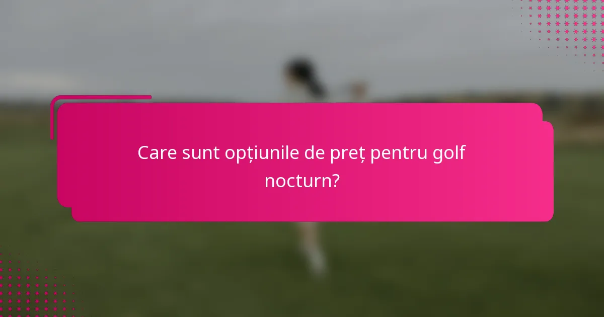 Care sunt opțiunile de preț pentru golf nocturn?
