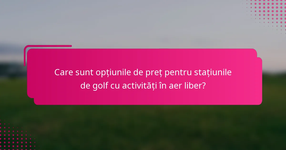 Care sunt opțiunile de preț pentru stațiunile de golf cu activități în aer liber?