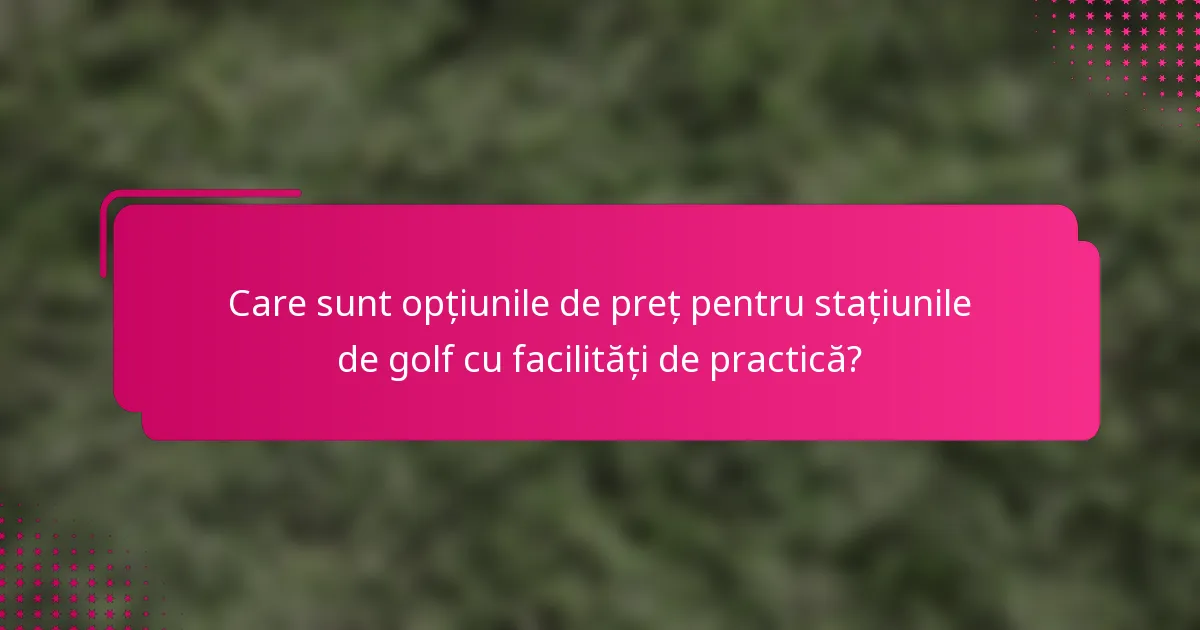 Care sunt opțiunile de preț pentru stațiunile de golf cu facilități de practică?