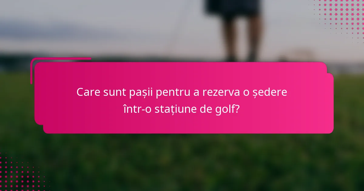 Care sunt pașii pentru a rezerva o ședere într-o stațiune de golf?