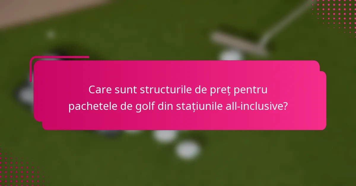 Care sunt structurile de preț pentru pachetele de golf din stațiunile all-inclusive?