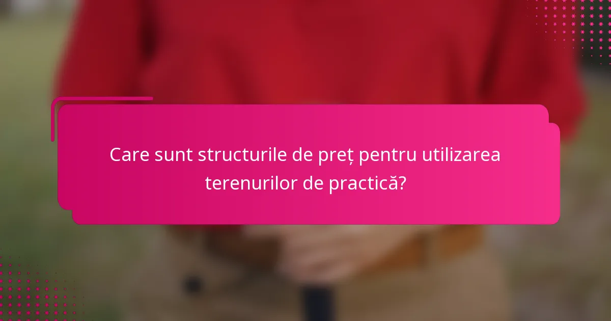 Care sunt structurile de preț pentru utilizarea terenurilor de practică?