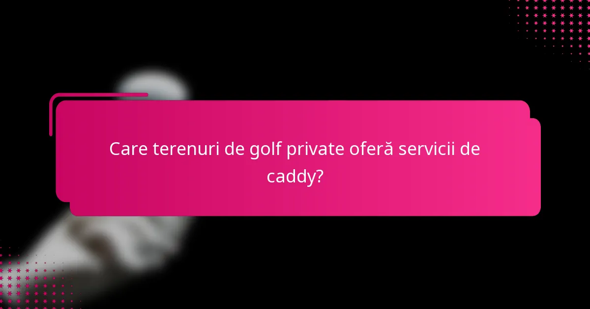Care terenuri de golf private oferă servicii de caddy?