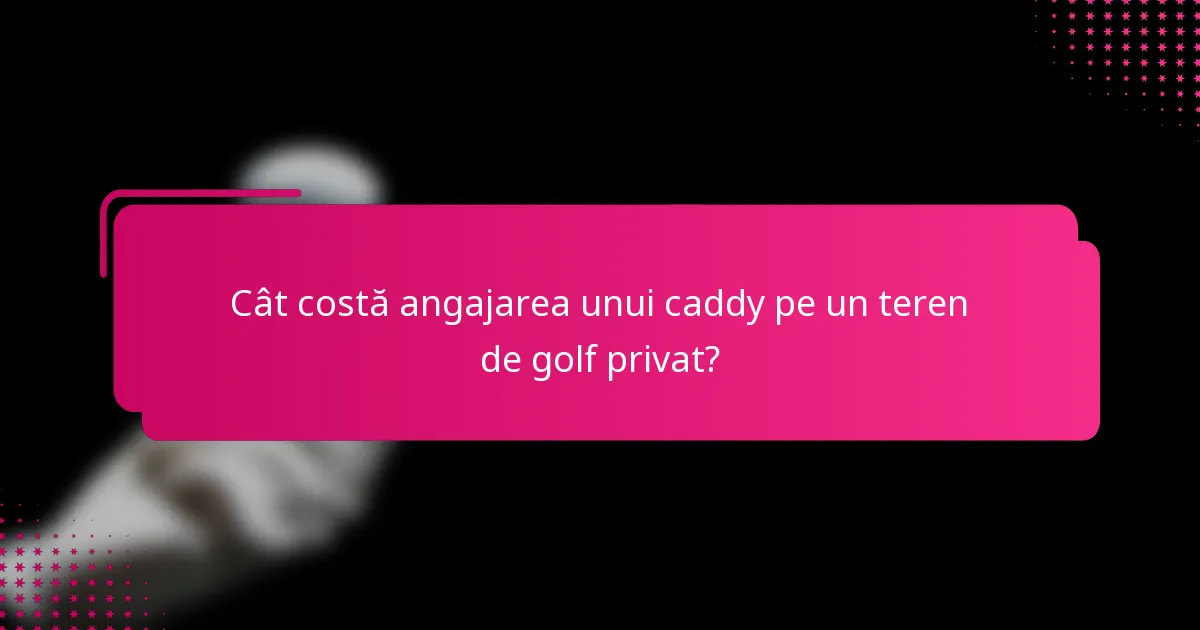 Cât costă angajarea unui caddy pe un teren de golf privat?
