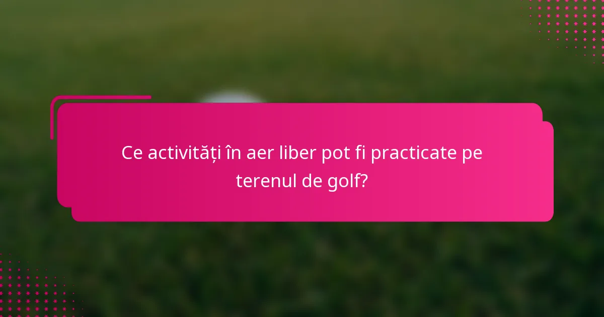 Ce activități în aer liber pot fi practicate pe terenul de golf?