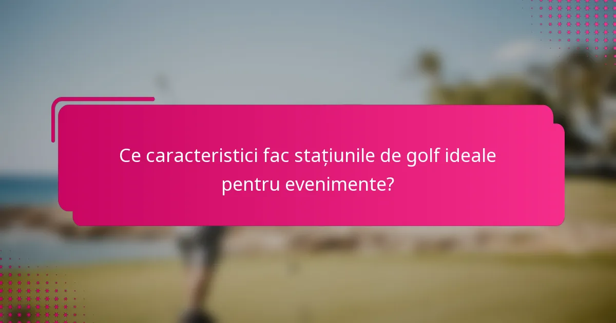 Ce caracteristici fac stațiunile de golf ideale pentru evenimente?