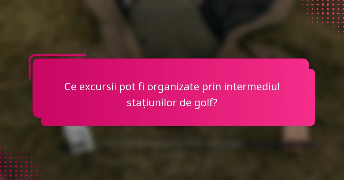 Ce excursii pot fi organizate prin intermediul stațiunilor de golf?