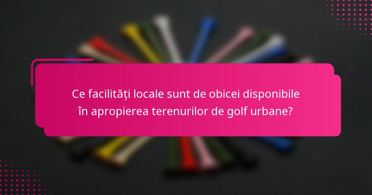 Ce facilități locale sunt de obicei disponibile în apropierea terenurilor de golf urbane?