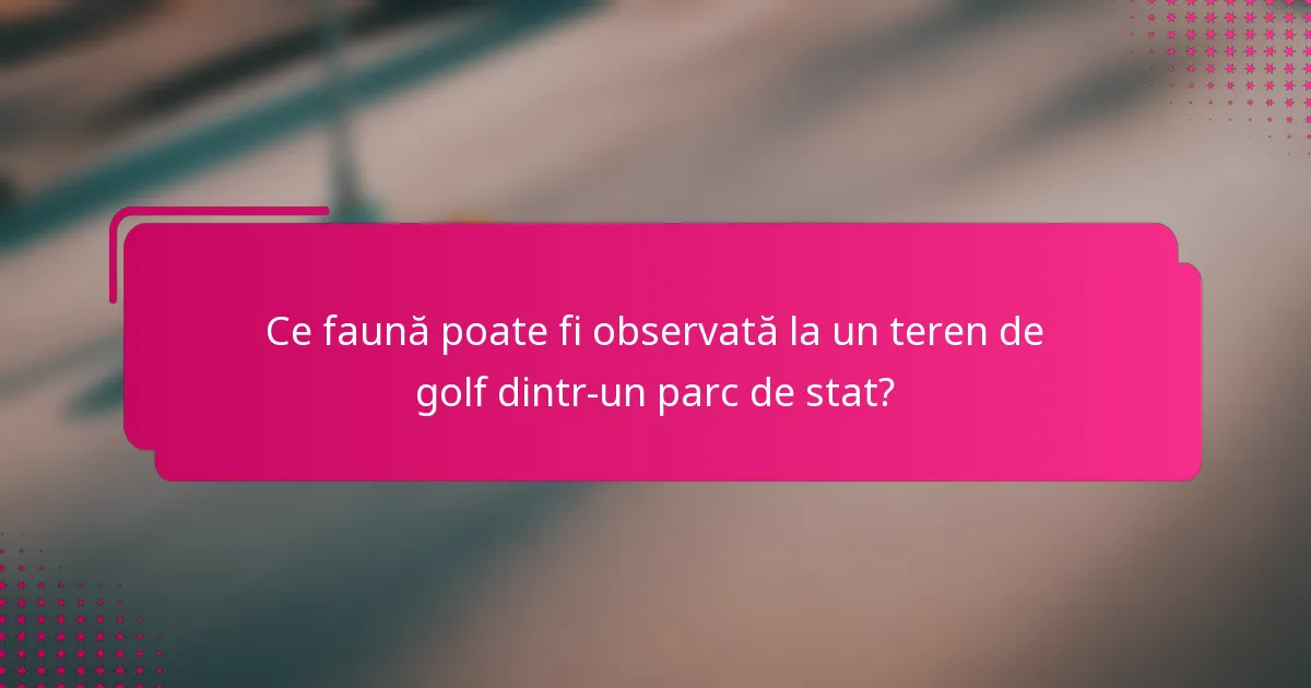 Ce faună poate fi observată la un teren de golf dintr-un parc de stat?