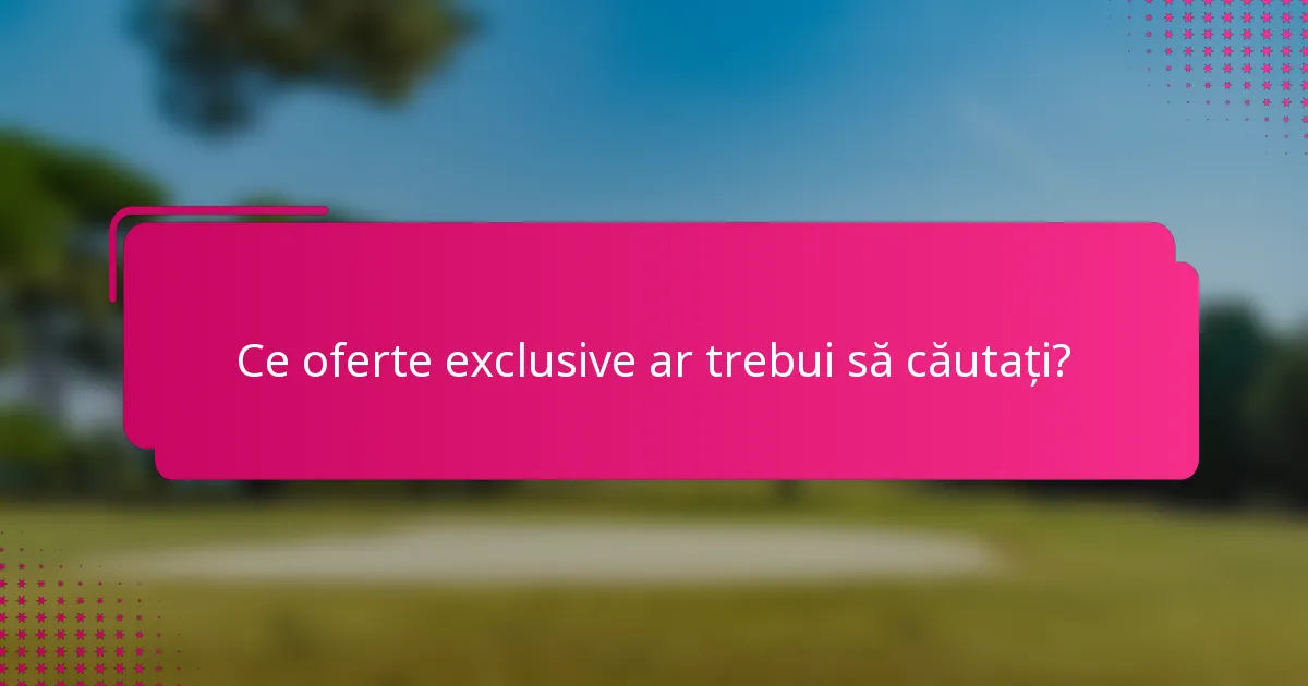 Ce oferte exclusive ar trebui să căutați?