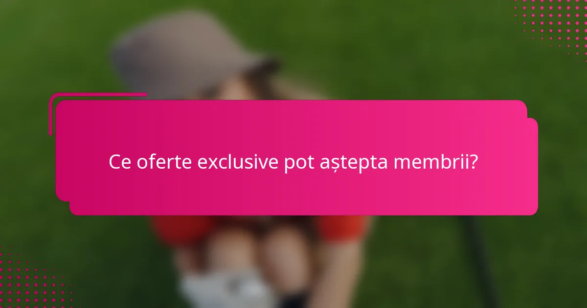 Ce oferte exclusive pot aștepta membrii?