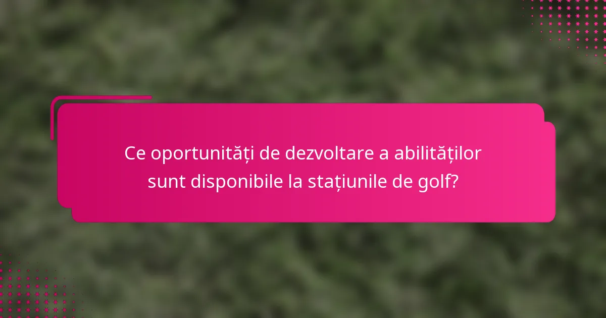Ce oportunități de dezvoltare a abilităților sunt disponibile la stațiunile de golf?