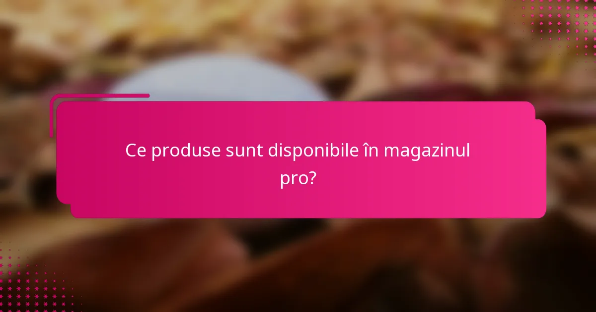 Ce produse sunt disponibile în magazinul pro?