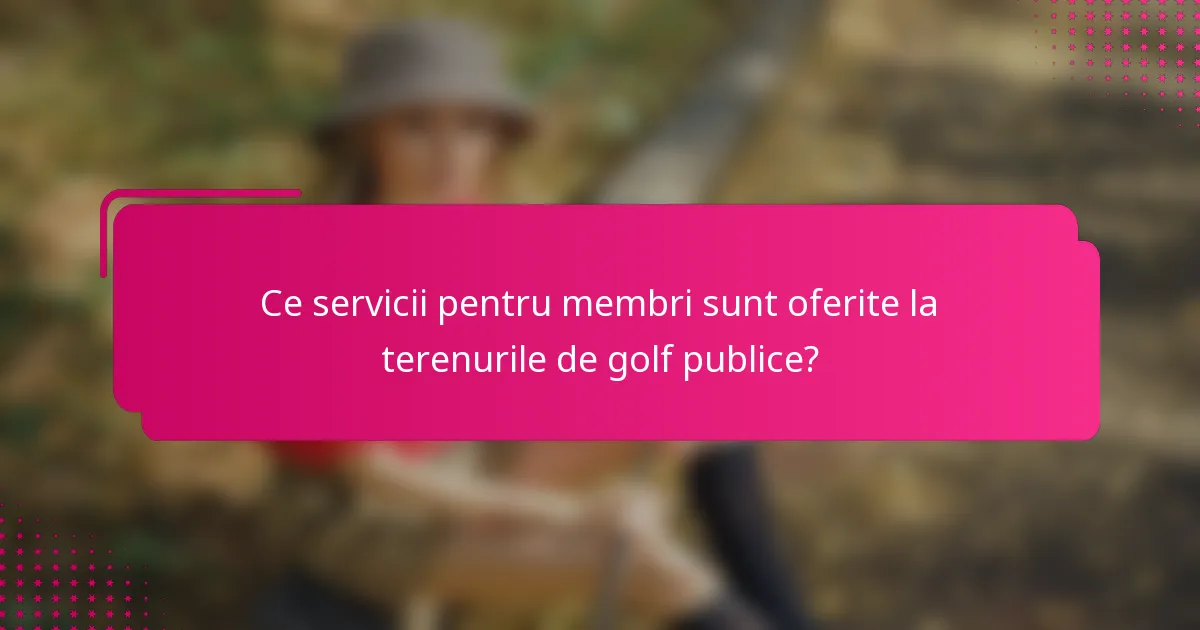 Ce servicii pentru membri sunt oferite la terenurile de golf publice?
