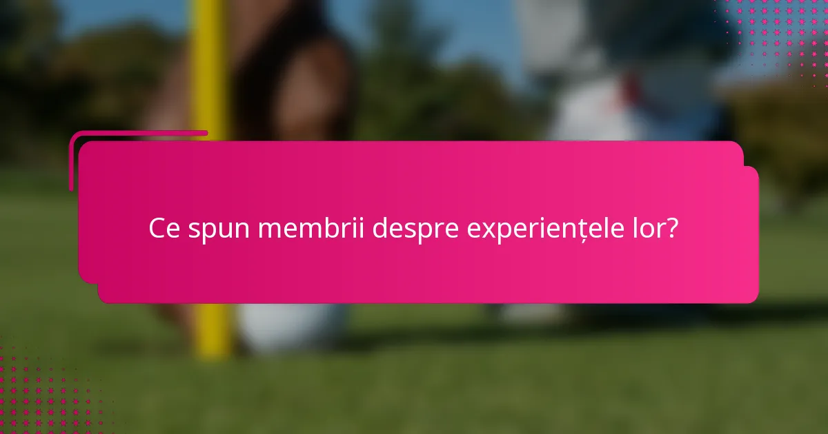 Ce spun membrii despre experiențele lor?