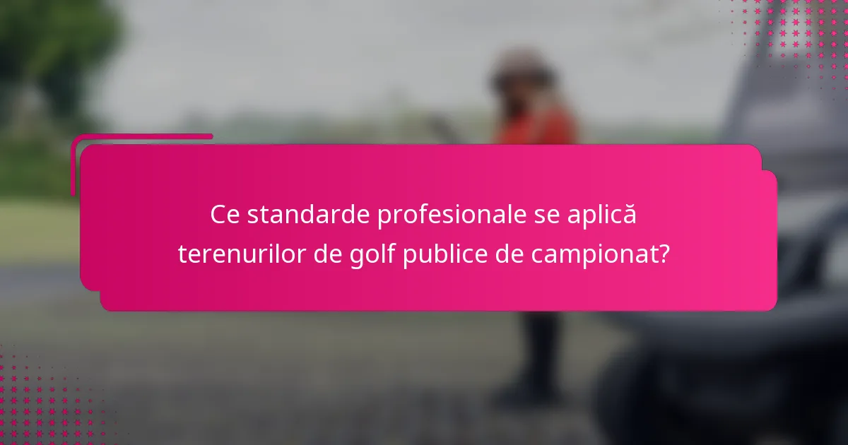 Ce standarde profesionale se aplică terenurilor de golf publice de campionat?