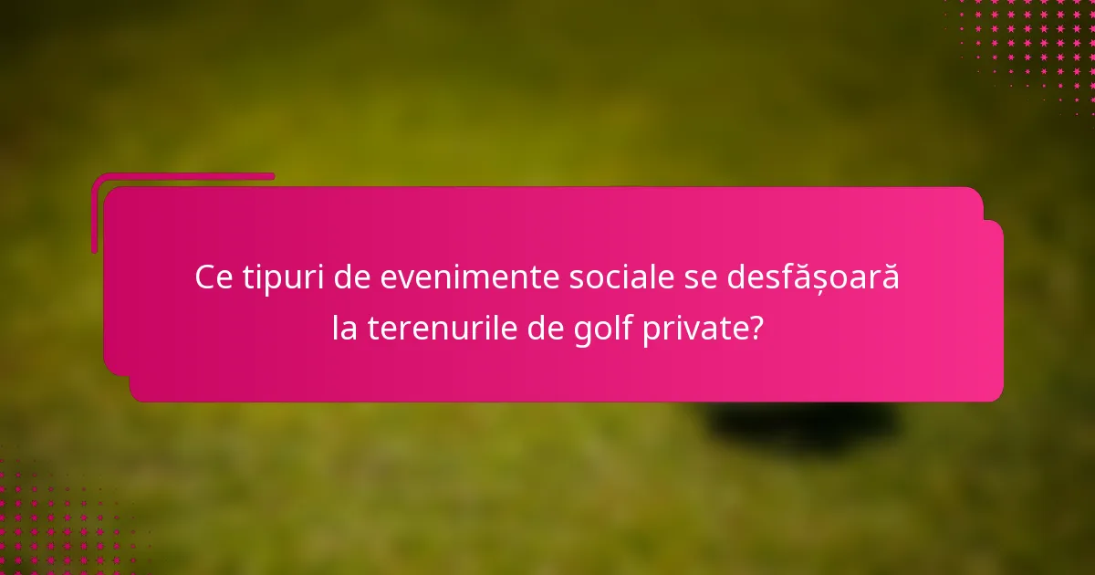 Ce tipuri de evenimente sociale se desfășoară la terenurile de golf private?
