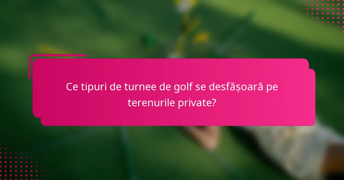 Ce tipuri de turnee de golf se desfășoară pe terenurile private?