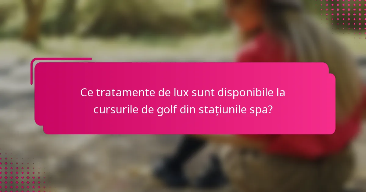 Ce tratamente de lux sunt disponibile la cursurile de golf din stațiunile spa?