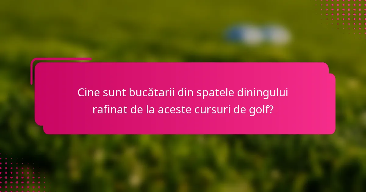 Cine sunt bucătarii din spatele diningului rafinat de la aceste cursuri de golf?