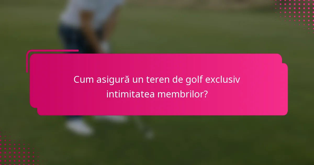 Cum asigură un teren de golf exclusiv intimitatea membrilor?