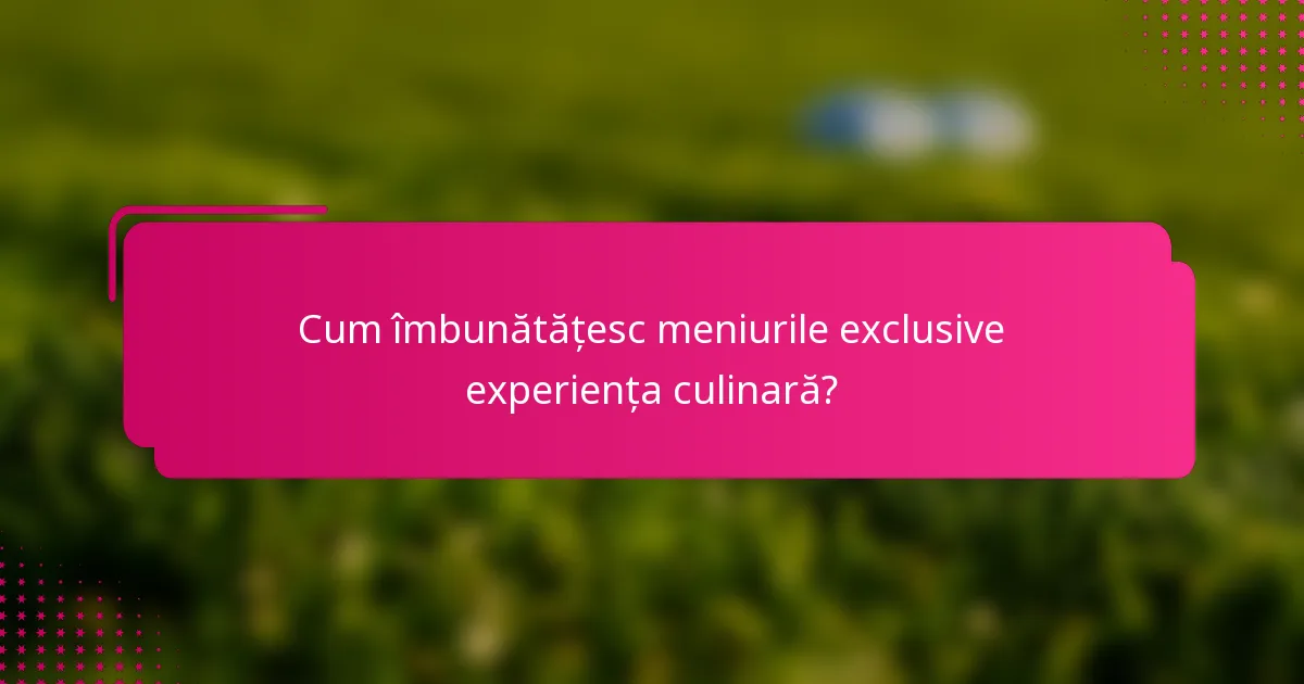Cum îmbunătățesc meniurile exclusive experiența culinară?