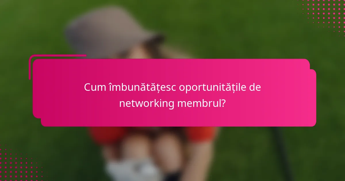 Cum îmbunătățesc oportunitățile de networking membrul?