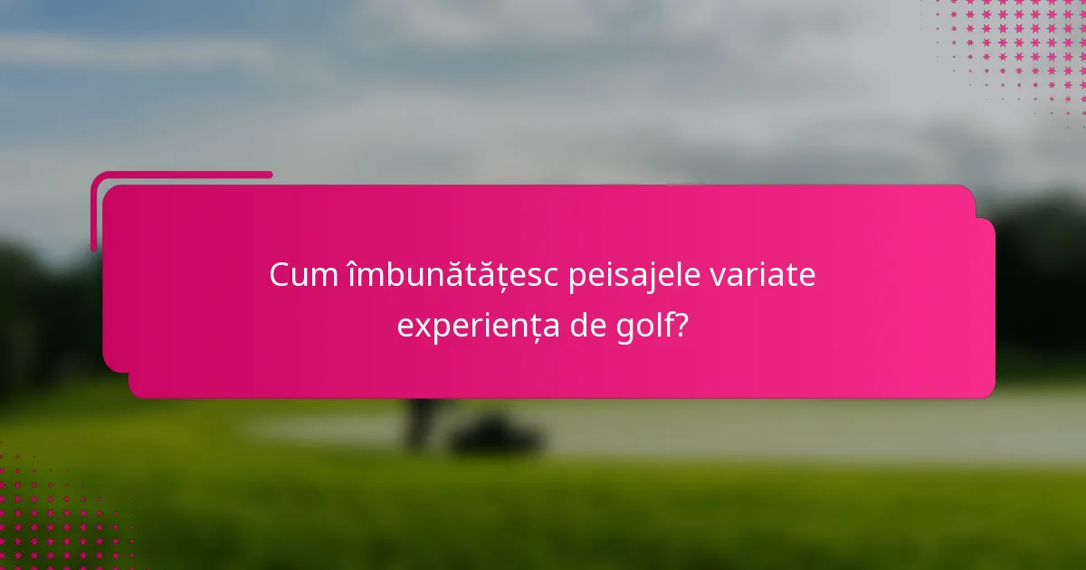 Cum îmbunătățesc peisajele variate experiența de golf?