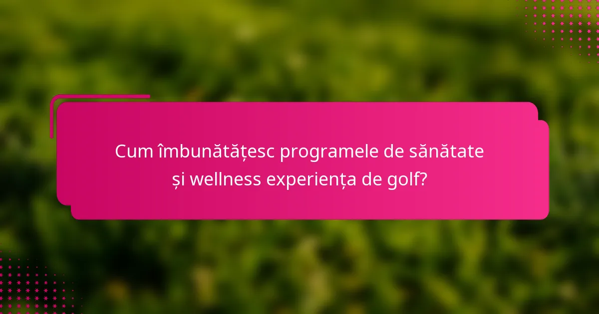 Cum îmbunătățesc programele de sănătate și wellness experiența de golf?