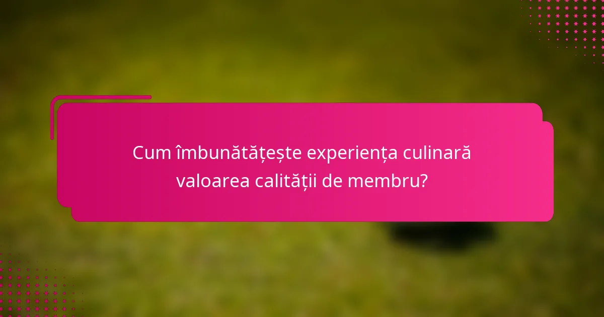 Cum îmbunătățește experiența culinară valoarea calității de membru?