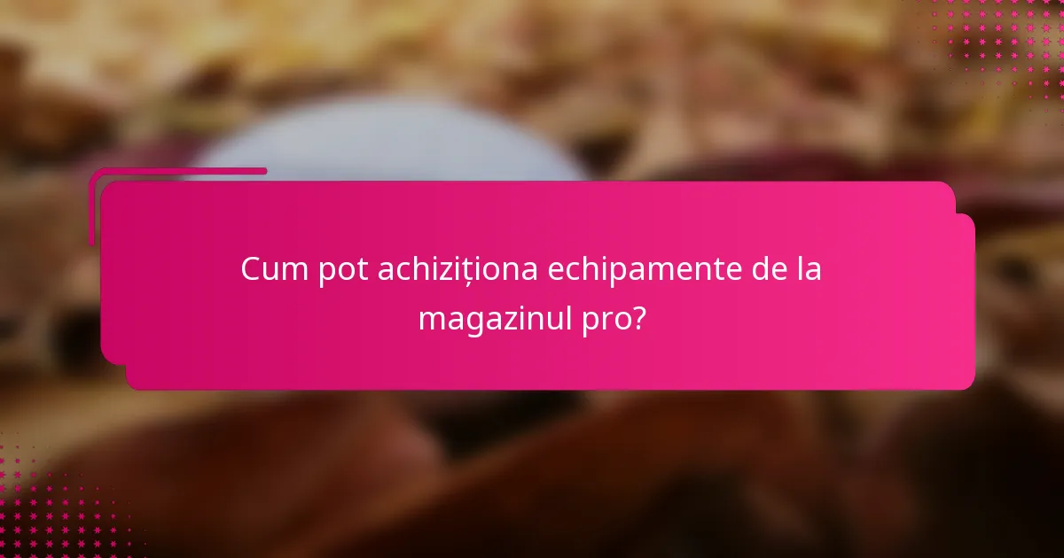 Cum pot achiziționa echipamente de la magazinul pro?