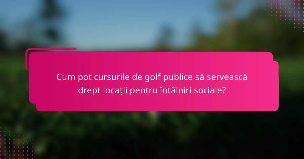 Cum pot cursurile de golf publice să servească drept locații pentru întâlniri sociale?