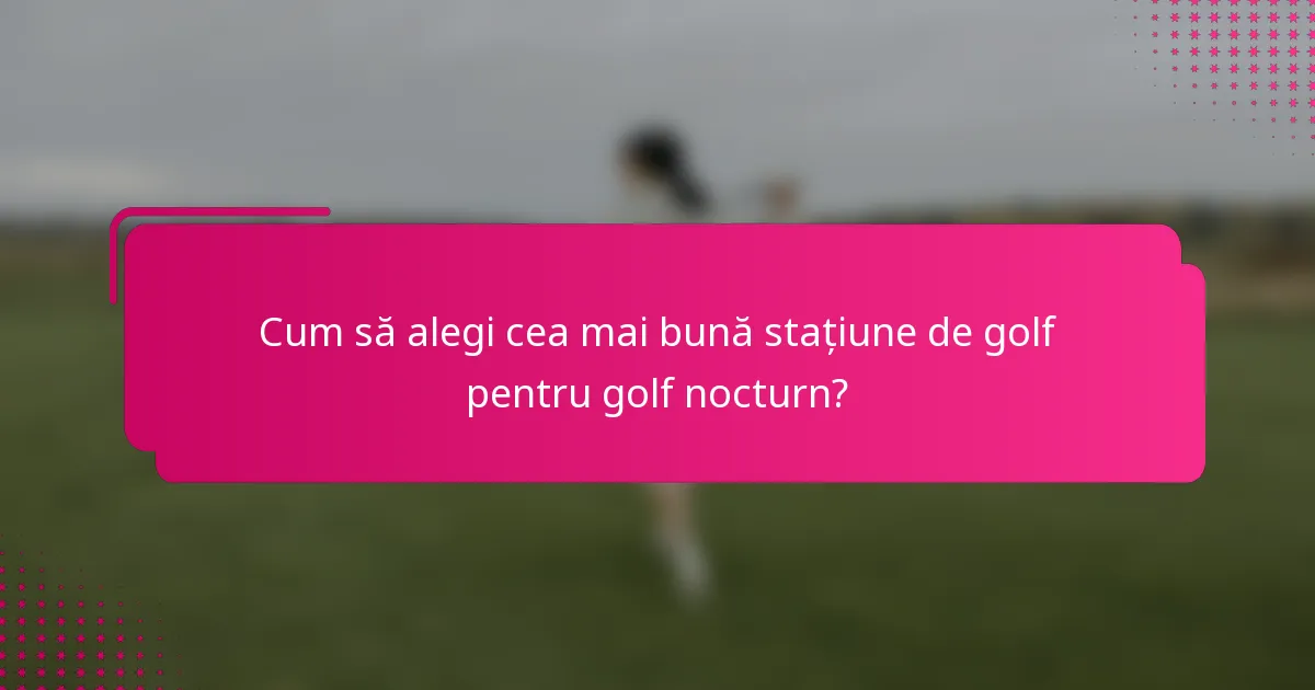 Cum să alegi cea mai bună stațiune de golf pentru golf nocturn?
