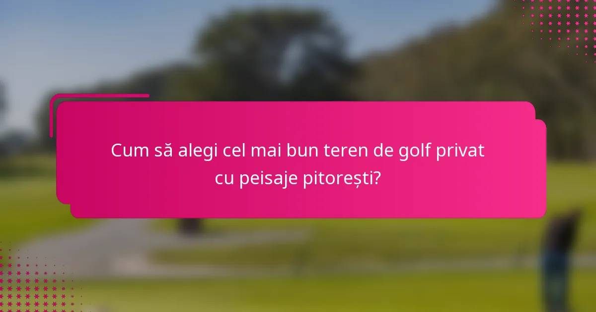Cum să alegi cel mai bun teren de golf privat cu peisaje pitorești?