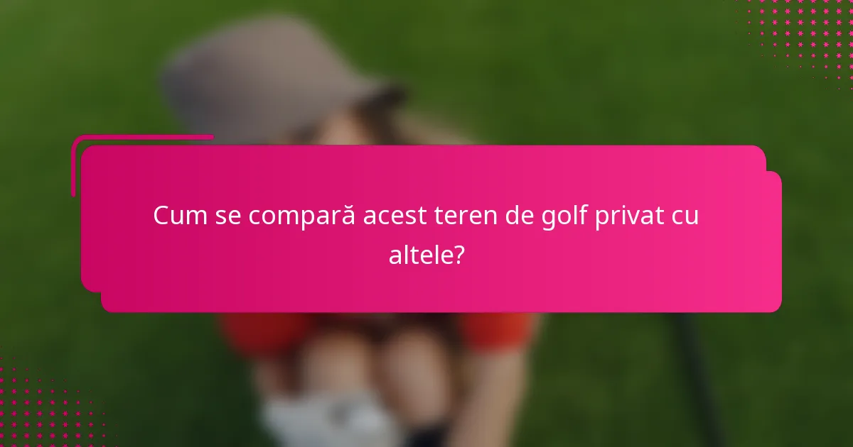 Cum se compară acest teren de golf privat cu altele?