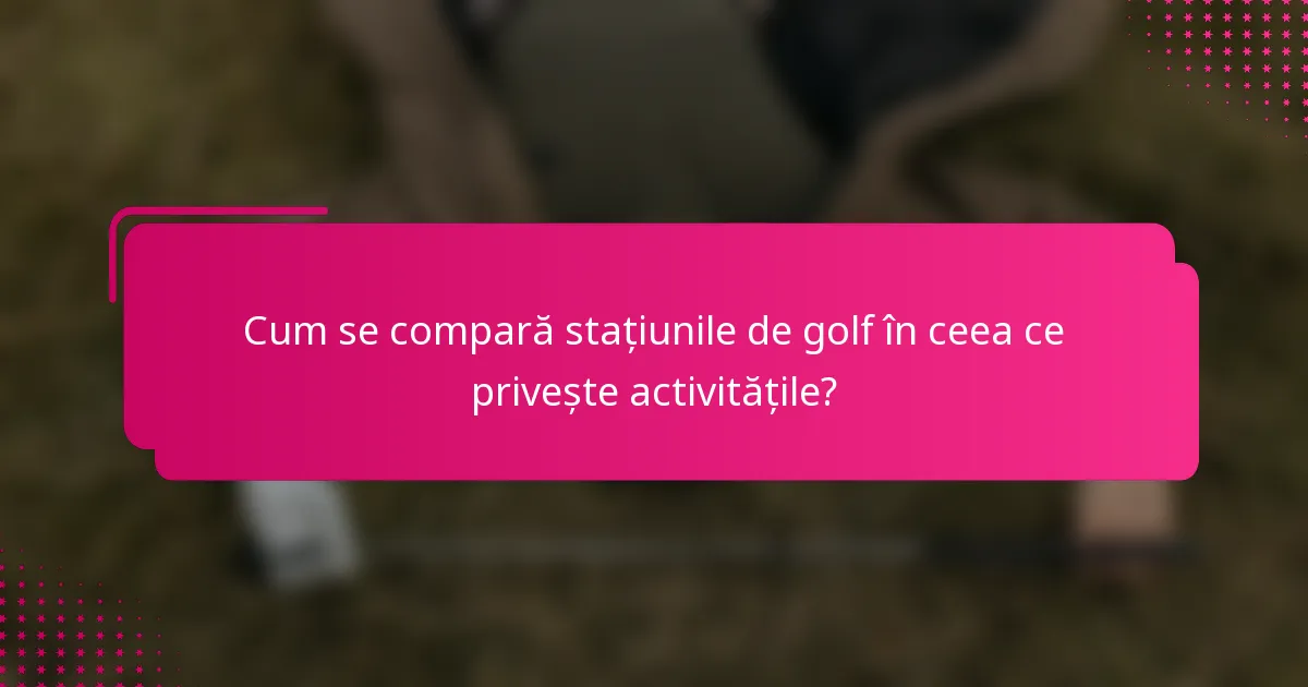 Cum se compară stațiunile de golf în ceea ce privește activitățile?