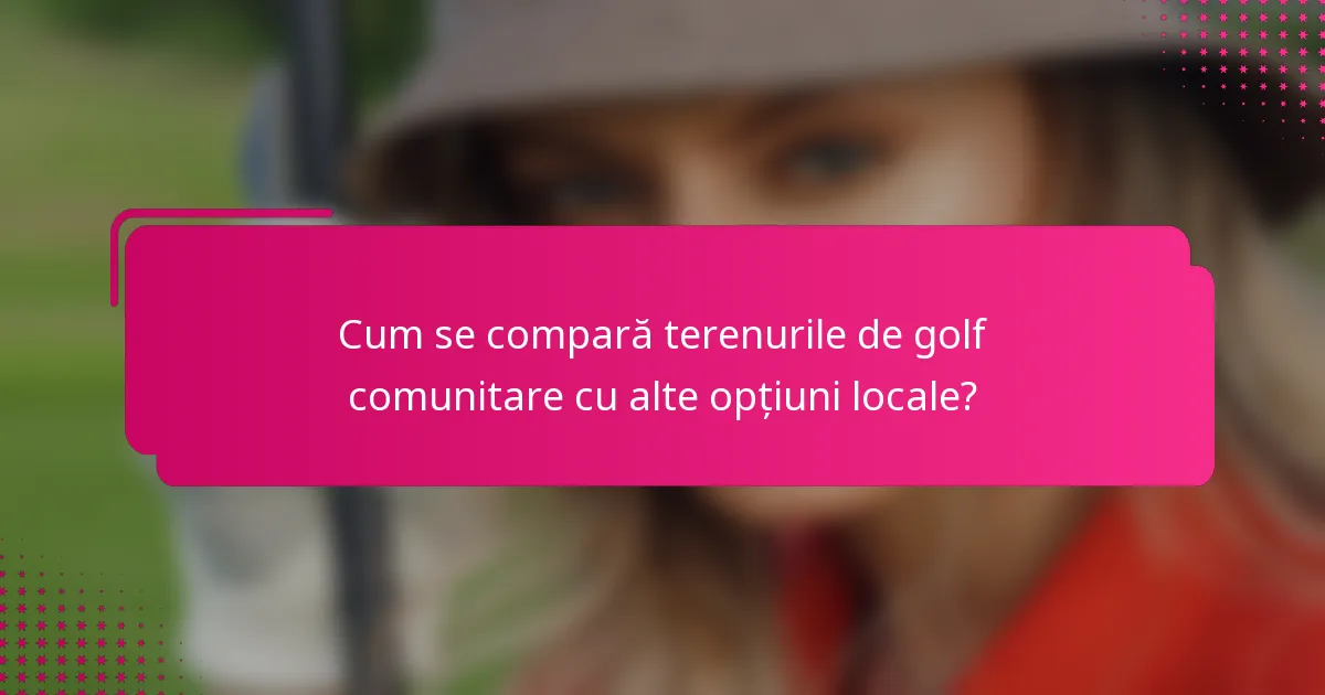 Cum se compară terenurile de golf comunitare cu alte opțiuni locale?
