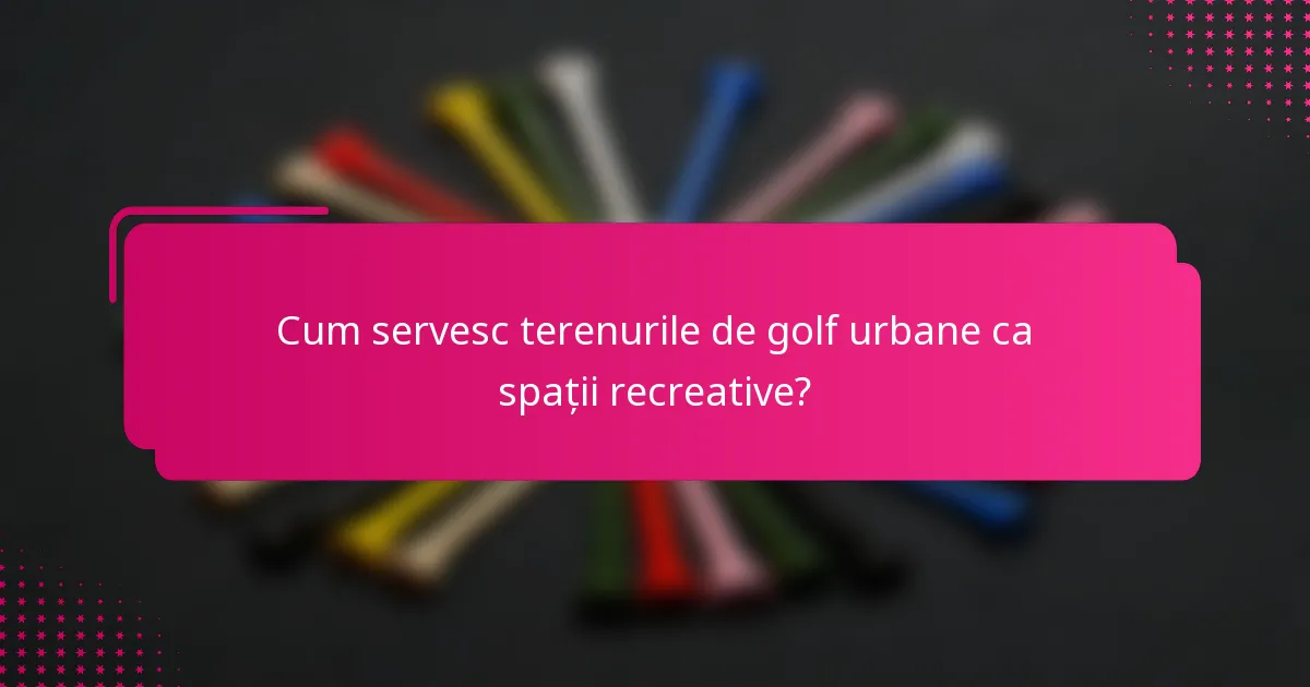Cum servesc terenurile de golf urbane ca spații recreative?