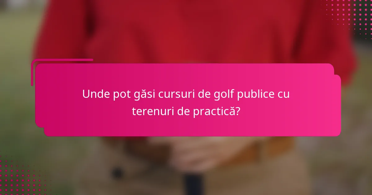 Unde pot găsi cursuri de golf publice cu terenuri de practică?