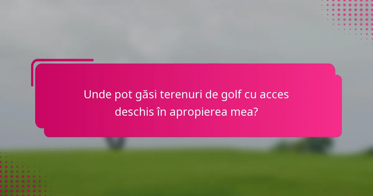Unde pot găsi terenuri de golf cu acces deschis în apropierea mea?
